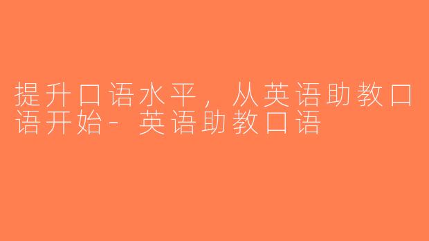 提升口语水平，从英语助教口语开始-英语助教口语