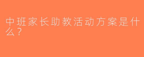 中班家长助教活动方案是什么？