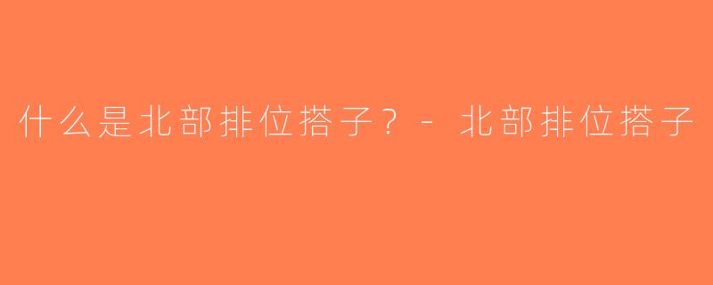 什么是北部排位搭子？-北部排位搭子