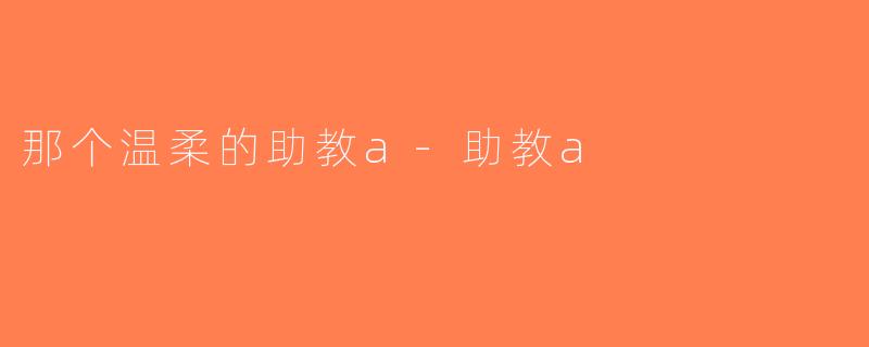 那个温柔的助教a-助教a
