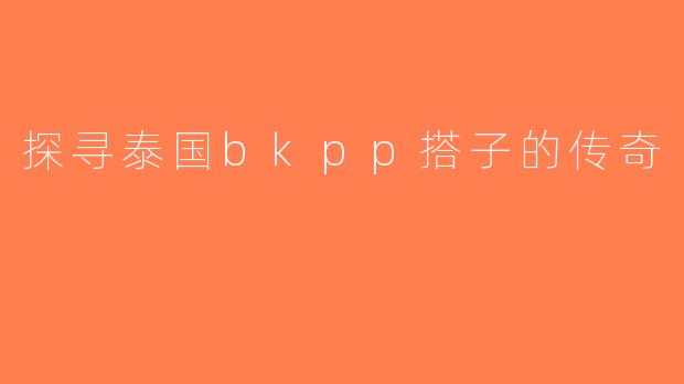 探寻泰国bkpp搭子的传奇