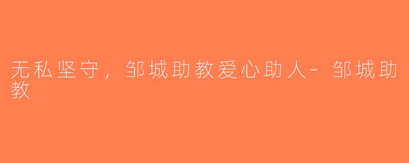 无私坚守，邹城助教爱心助人-邹城助教