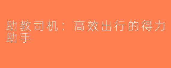 助教司机：高效出行的得力助手