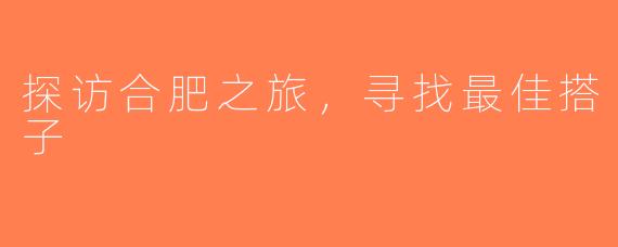 探访合肥之旅，寻找最佳搭子