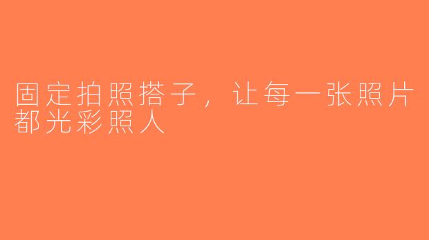 固定拍照搭子，让每一张照片都光彩照人