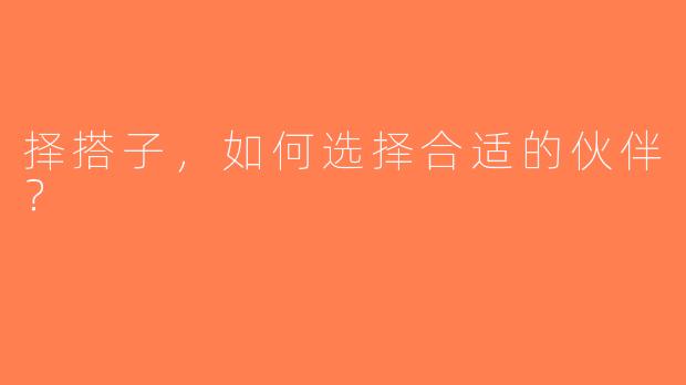择搭子，如何选择合适的伙伴？
