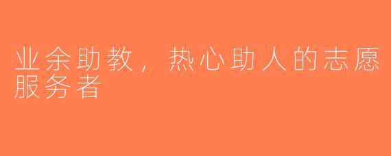 业余助教，热心助人的志愿服务者