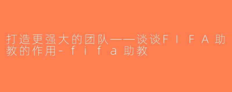 打造更强大的团队——谈谈FIFA助教的作用-fifa助教