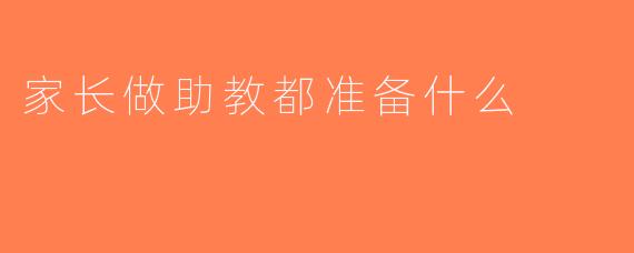 家长做助教都准备什么