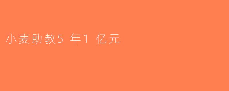 小麦助教5年1亿元