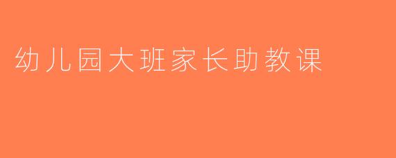幼儿园大班家长助教课