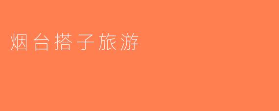 烟台搭子旅游