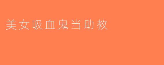美女吸血鬼当助教