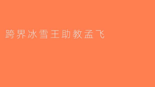 跨界冰雪王助教孟飞