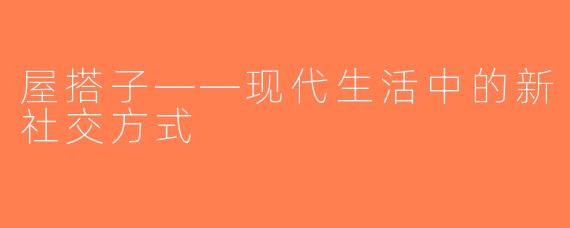 屋搭子——现代生活中的新社交方式