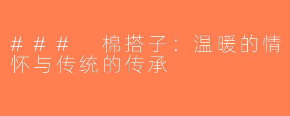 ### 棉搭子：温暖的情怀与传统的传承