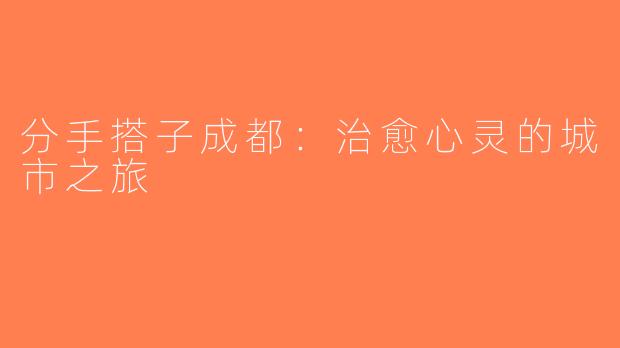 分手搭子成都：治愈心灵的城市之旅