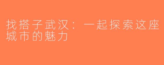 找搭子武汉：一起探索这座城市的魅力