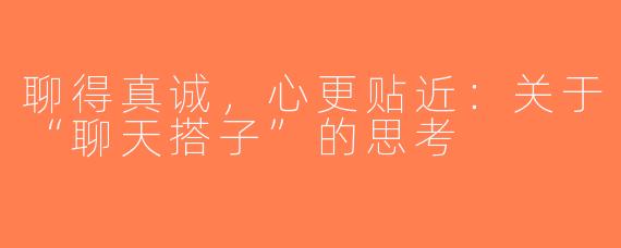 聊得真诚，心更贴近：关于“聊天搭子”的思考