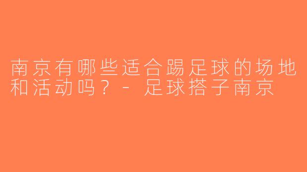 南京有哪些适合踢足球的场地和活动吗？-足球搭子南京