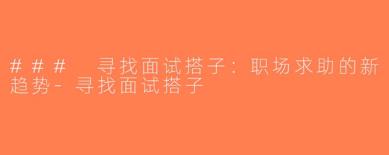 ### 寻找面试搭子：职场求助的新趋势-寻找面试搭子