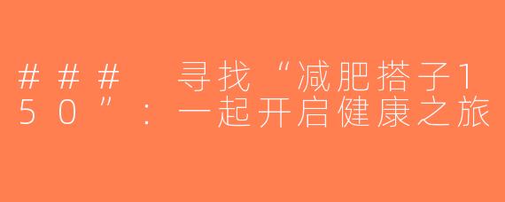 ### 寻找“减肥搭子150”：一起开启健康之旅