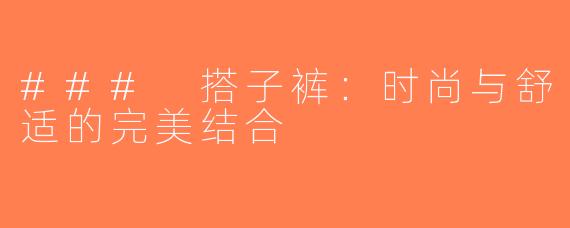 ### 搭子裤：时尚与舒适的完美结合