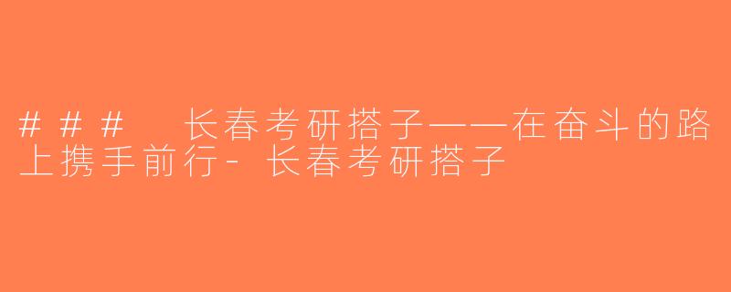 ### 长春考研搭子——在奋斗的路上携手前行-长春考研搭子