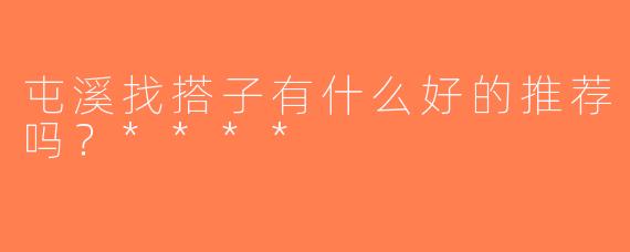 屯溪找搭子有什么好的推荐吗？****