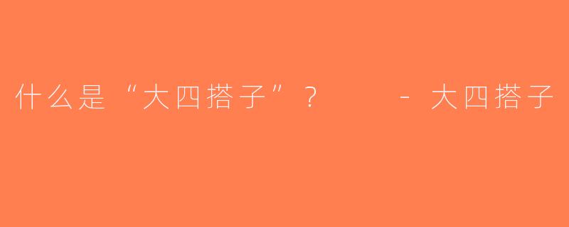 什么是“大四搭子”？  -大四搭子