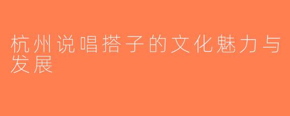 杭州说唱搭子的文化魅力与发展