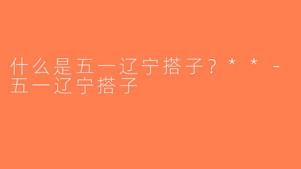 什么是五一辽宁搭子？**-五一辽宁搭子