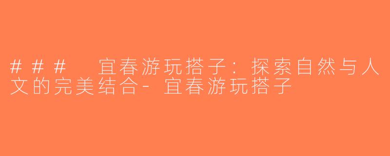 ### 宜春游玩搭子：探索自然与人文的完美结合-宜春游玩搭子