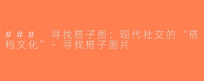 ### 寻找搭子图：现代社交的“搭档文化”-寻找搭子图片
