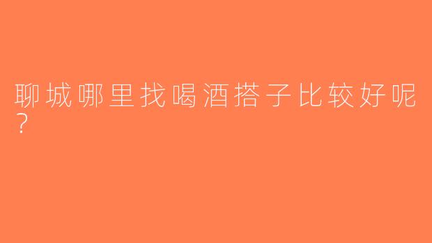 聊城哪里找喝酒搭子比较好呢？