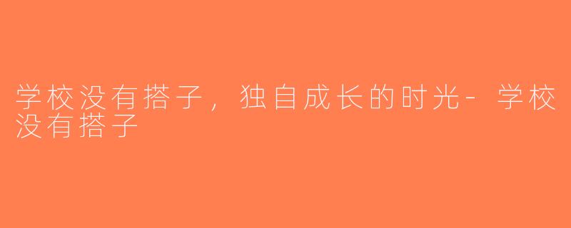 学校没有搭子，独自成长的时光-学校没有搭子