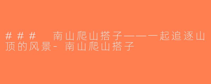 ### 南山爬山搭子——一起追逐山顶的风景-南山爬山搭子