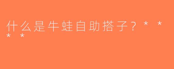 什么是牛蛙自助搭子？****