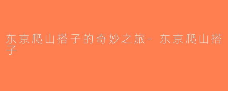 东京爬山搭子的奇妙之旅-东京爬山搭子