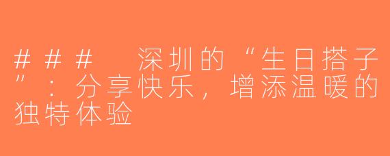 ### 深圳的“生日搭子”：分享快乐，增添温暖的独特体验