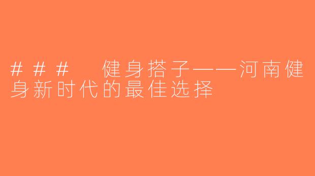 ### 健身搭子——河南健身新时代的最佳选择