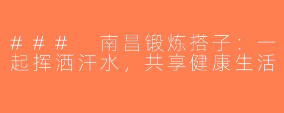 ### 南昌锻炼搭子：一起挥洒汗水，共享健康生活