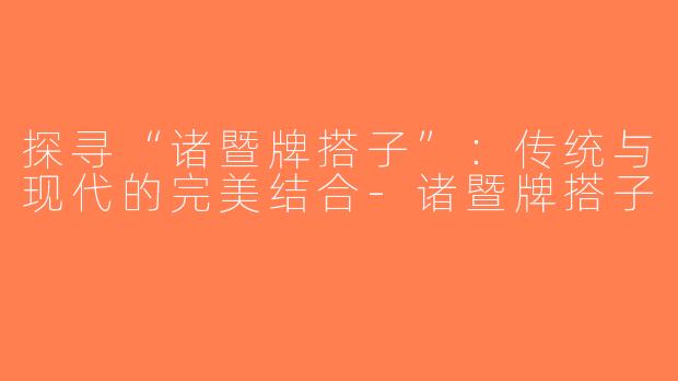 探寻“诸暨牌搭子”：传统与现代的完美结合-诸暨牌搭子