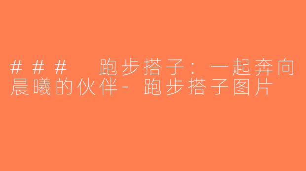### 跑步搭子：一起奔向晨曦的伙伴-跑步搭子图片