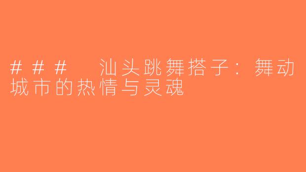 ### 汕头跳舞搭子：舞动城市的热情与灵魂