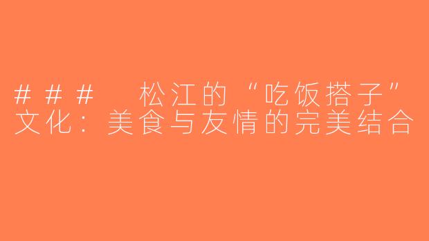 ### 松江的“吃饭搭子”文化：美食与友情的完美结合