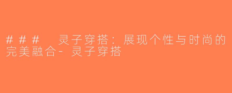 ### 灵子穿搭：展现个性与时尚的完美融合-灵子穿搭