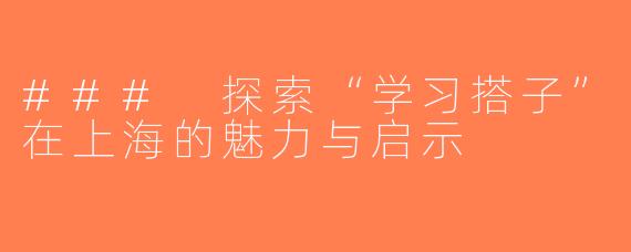 ### 探索“学习搭子”在上海的魅力与启示