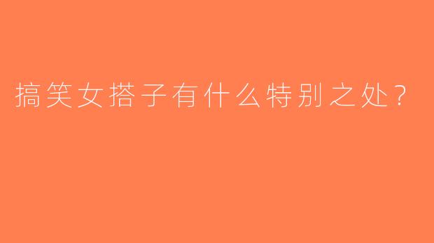 搞笑女搭子有什么特别之处？
