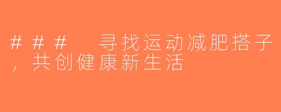 ### 寻找运动减肥搭子，共创健康新生活